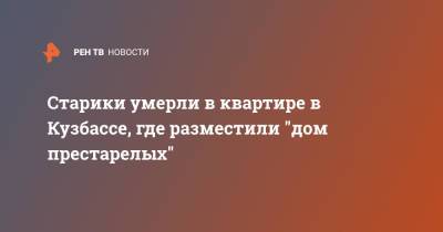Старики умерли в квартире в Кузбассе, где разместили "дом престарелых" - ren.tv - Кемеровская обл.