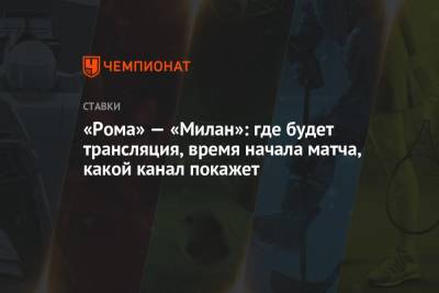 «Рома» — «Милан»: где будет трансляция, время начала матча, какой канал покажет - championat.com - Италия - Рим