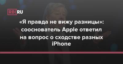 «Я правда не вижу разницы»: сооснователь Apple ответил на вопрос о сходстве разных iPhone - rb.ru