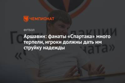 Андрей Аршавин - Аршавин: фанаты «Спартака» много терпели, игроки должны дать им струйку надежды - championat.com - Москва - Россия