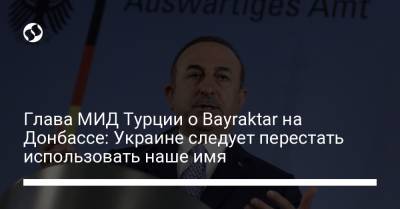 Сергей Лавров - Глава МИД Турции о Bayraktar на Донбассе: Украине следует перестать использовать наше имя - liga.net - Россия - Украина - Турция