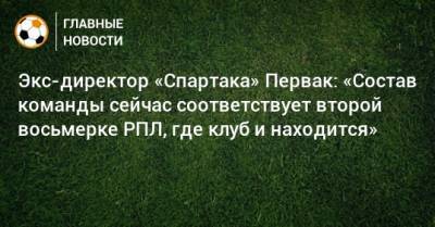 Леонид Федун - Экс-директор «Спартака» Первак: «Состав команды сейчас соответствует второй восьмерке РПЛ, где клуб и находится» - bombardir.ru