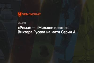 Виктор Гусев - «Рома» — «Милан»: прогноз Виктора Гусева на матч Серии А - championat.com