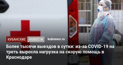 Более тысячи выездов в сутки: из-за COVID-19 на треть выросла нагрузка на скорую помощь в Краснодаре - kubnews.ru - Краснодарский край - Краснодар
