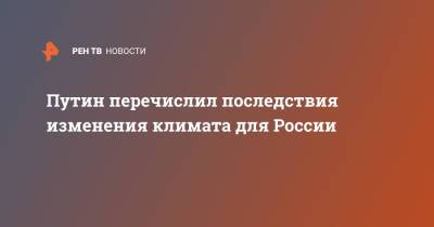 Владимир Путин - Путин перечислил последствия изменения климата для России - ren.tv - Россия