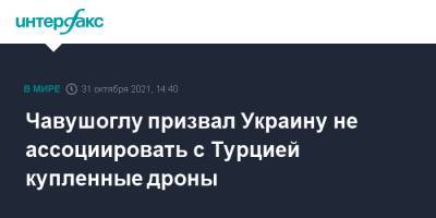 Мевлют Чавушоглу - Павел Зарубин - Чавушоглу призвал Украину не ассоциировать с Турцией купленные дроны - interfax.ru - Москва - Россия - Украина - Турция - Рим