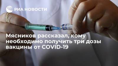 Александр Мясников - Врач Мясников рекомендовал людям старше 60 лет вводить три дозы вакцины от COVID-19 - ria.ru - Москва - Россия