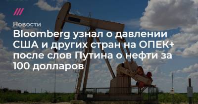 Владимир Путин - Джо Байден - Bloomberg узнал о давлении США и других стран на ОПЕК+ после слов Путина о нефти за 100 долларов - tvrain.ru - Россия - Китай - США - Япония - Индия