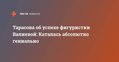 Камила Валиева - Татьяна Тарасова - Елизавета Туктамышева - Тарасова об успехе фигуристки Валиевой: Каталась абсолютно гениально - ren.tv - Россия - Канада