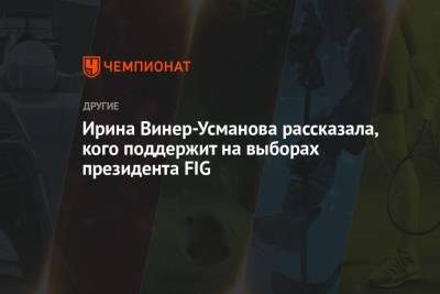 Ирина Винер-Усманова - Ирина Винер-Усманова рассказала, кого поддержит на выборах президента FIG - championat.com - Россия - Турция - Азербайджан