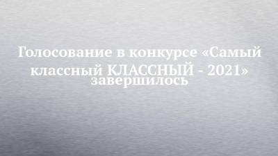 Альфия Когогина - Голосование в конкурсе «Самый классный КЛАССНЫЙ - 2021» завершилось - chelny-izvest.ru - Россия