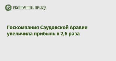 Госкомпания Саудовской Аравии увеличила прибыль в 2,6 раза - epravda.com.ua - Украина - Саудовская Аравия