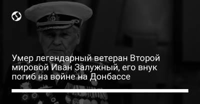 Умер легендарный ветеран Второй мировой Иван Залужный, его внук погиб на войне на Донбассе - liga.net - Украина - Запорожье - Сталинград