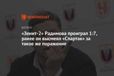Владислав Радимов - «Зенит-2» Радимова проиграл 1:7, ранее он высмеял «Спартак» за такое же поражение - championat.com - Москва