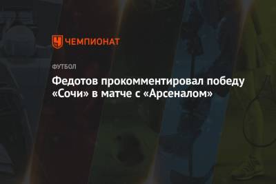 Владимир Федотов - Федотов прокомментировал победу «Сочи» в матче с «Арсеналом» - championat.com - Сочи - Тула