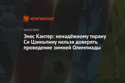 Си Цзиньпин - Майкл Джордан - Джеймс Джордан - Энес Кантер: ненадёжному тирану Си Цзиньпину нельзя доверять проведение зимней Олимпиады - championat.com - Китай - Бостон