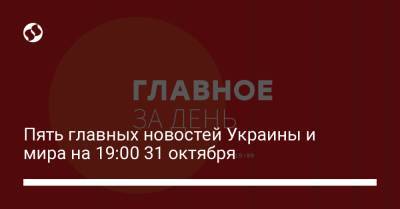 Пять главных новостей Украины и мира на 19:00 31 октября - liga.net - Россия - США - Украина - Харьков - Черкасская обл. - Херсонская обл.