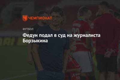 Леонид Федун - Федун подал в суд на журналиста Борзыкина - championat.com