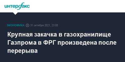 Крупная закачка в газохранилище Газпрома в ФРГ произведена после перерыва - interfax.ru - Москва - Германия