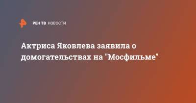 Актриса Яковлева заявила о домогательствах на "Мосфильме" - ren.tv - Москва - Россия