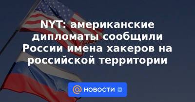 NYT: американские дипломаты сообщили России имена хакеров на российской территории - news.mail.ru - Россия - США - КНДР