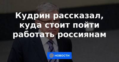 Алексей Кудрин - Кудрин рассказал, куда стоит пойти работать россиянам - smartmoney.one