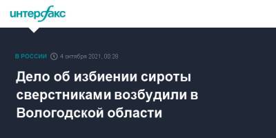 Олег Кувшинников - Дело об избиении сироты сверстниками возбудили в Вологодской области - interfax.ru - Москва - Россия - Вологодская обл.