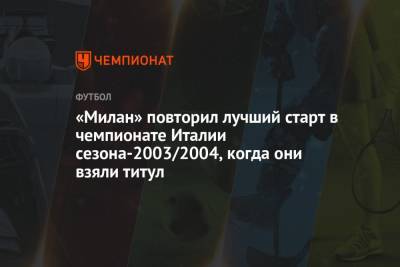 Стефано Пиоли - «Милан» повторил лучший старт в чемпионате Италии сезона-2003/2004, когда они взяли титул - championat.com - Италия