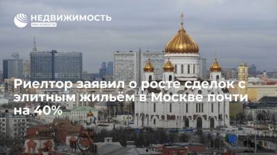 Риелтор заявил о росте сделок с элитным жильём в Москве почти на 40% - realty.ria.ru - Москва