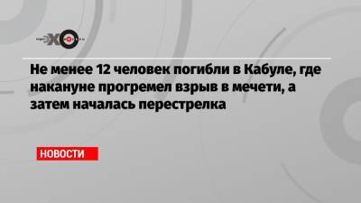 Не менее 12 человек погибли в Кабуле, где накануне прогремел взрыв в мечети, а затем началась перестрелка - echo.msk.ru - Россия - Афганистан