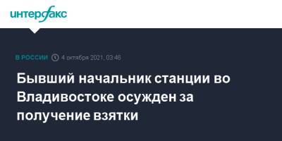 Бывший начальник станции во Владивостоке осужден за получение взятки - interfax.ru - Москва - Россия - Владивосток
