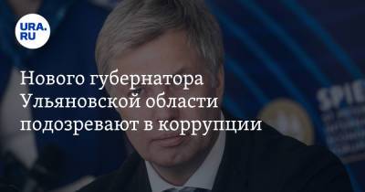 Нового губернатора Ульяновской области подозревают в коррупции - ura.news - Россия - Ульяновская