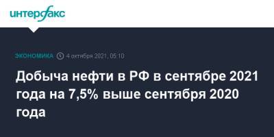 Добыча нефти в РФ в сентябре 2021 года на 7,5% выше сентября 2020 года - interfax.ru - Москва - Россия