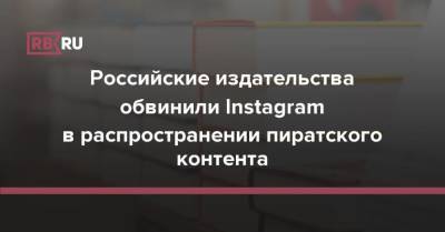 Российские издательства обвинили Instagram в распространении пиратского контента - rb.ru - Россия