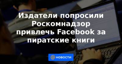 Издатели попросили Роскомнадзор привлечь Facebook за пиратские книги - news.mail.ru