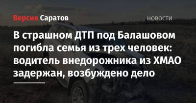 В страшном ДТП под Балашовом погибла семья из трех человек: водитель внедорожника из ХМАО задержан, возбуждено дело - nversia.ru - Россия - Саратовская обл. - Югра