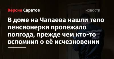 В доме на Чапаева тело пенсионерки пролежало полгода, прежде чем кто-то вспомнил о её исчезновении - nversia.ru - Саратов - район Октябрьский, Саратов