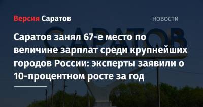 Саратов занял 67-е место по величине зарплат среди крупнейших городов России: эксперты заявили о 10-процентном росте за год - nversia.ru - Россия