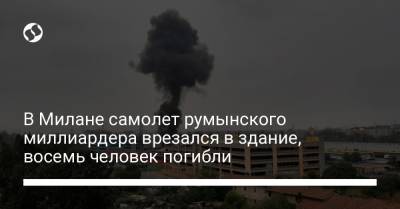 В Милане самолет румынского миллиардера врезался в здание, восемь человек погибли - liga.net - Украина - Румыния - Петреск