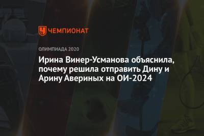 Дин Аверин - Арина Аверин - Ирина Винер-Усманова - Ирина Винер-Усманова объяснила, почему решила отправить Дину и Арину Авериных на ОИ-2024 - championat.com - Токио - Париж