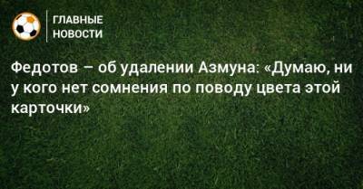 Владимир Федотов - Федотов – об удалении Азмуна: «Думаю, ни у кого нет сомнения по поводу цвета этой карточки» - bombardir.ru - Сочи