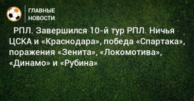 ⚽ РПЛ. Завершился 10-й тур РПЛ. Ничья ЦСКА и «Краснодара», победа «Спартака», поражения «Зенита», «Локомотива», «Динамо» и «Рубина» - bombardir.ru - Москва - Россия - Санкт-Петербург - Сочи - Краснодар - Екатеринбург - Тула - Уфа - Нижний Новгород - Казань - Ростов-На-Дону - Самара