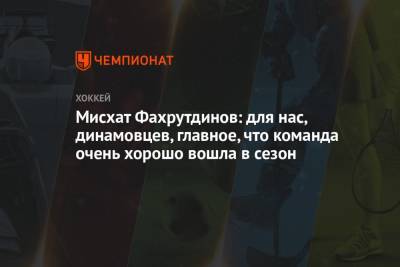 Мисхат Фахрутдинов: для нас, динамовцев, главное, что команда очень хорошо вошла в сезон - championat.com - Москва - Россия