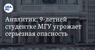 Александр Евсин - Алиса Теплякова - Аналитик: 9-летней студентке МГУ угрожает серьезная опасность - ura.news