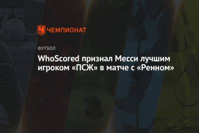 Килиан Мбапп - WhoScored признал Месси лучшим игроком «ПСЖ» в матче с «Ренном» - championat.com - Франция