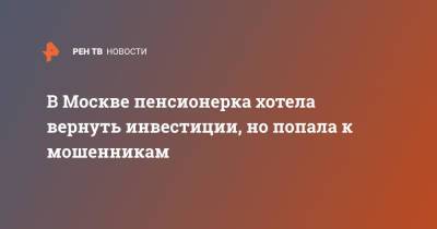 В Москве пенсионерка хотела вернуть инвестиции, но попала к мошенникам - ren.tv - Москва