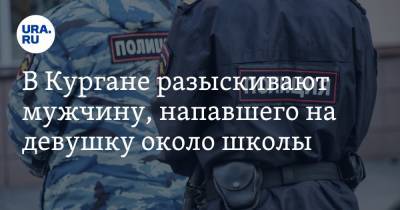 В Кургане разыскивают мужчину, напавшего на девушку около школы - ura.news