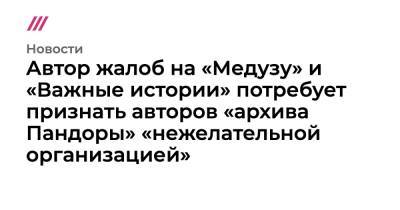 ​​Автор жалоб на «Медузу» и «Важные истории» потребует признать авторов «архива Пандоры» «нежелательной организацией» - tvrain.ru - Россия