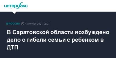 В Саратовской области возбуждено дело о гибели семьи с ребенком в ДТП - interfax.ru - Москва - Саратовская обл. - Югра - район Балашовский