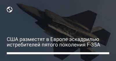 США разместят в Европе эскадрилью истребителей пятого поколения F-35A - liga.net - США - Украина - Лондон